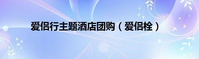 愛侶行主題酒店團(tuán)購（愛侶栓）