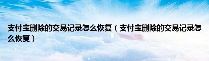 支付寶刪除的交易記錄怎么恢復（支付寶刪除的交易記錄怎么恢復）