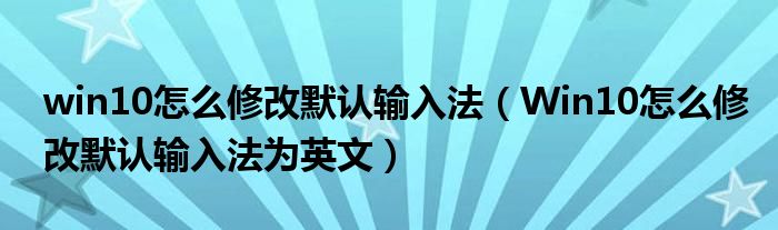 win10怎么修改默認輸入法（Win10怎么修改默認輸入法為英文）