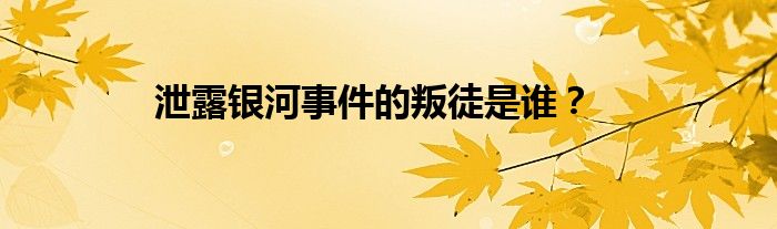 泄露銀河事件的叛徒是誰？