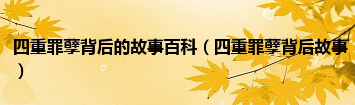 四重罪孽背后的故事百科（四重罪孽背后故事）