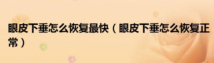 眼皮下垂怎么恢復(fù)最快(眼皮下垂怎么恢復(fù)正常)