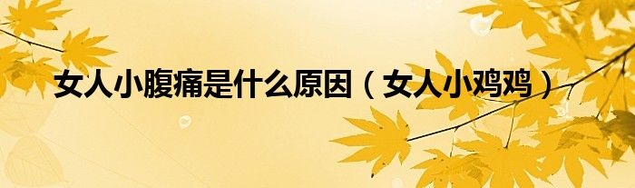 女人小腹痛是什么原因（女人小雞雞）