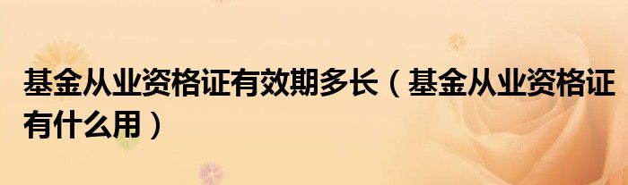 基金從業(yè)資格證有效期多長（基金從業(yè)資格證有什么用）