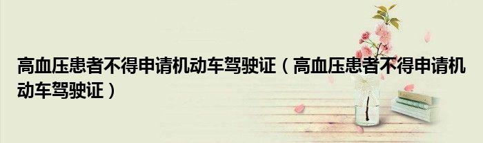 高血壓患者不得申請機(jī)動車駕駛證（高血壓患者不得申請機(jī)動車駕駛證）