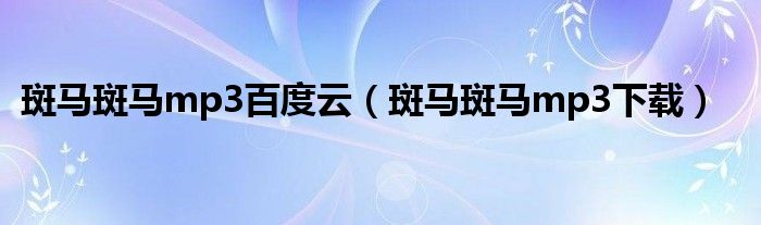 斑馬斑馬mp3百度云（斑馬斑馬mp3下載）