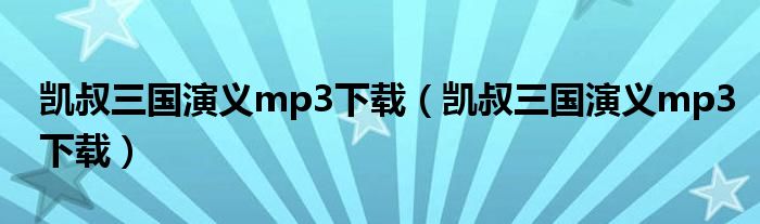 凱叔三國演義mp3下載（凱叔三國演義mp3下載）