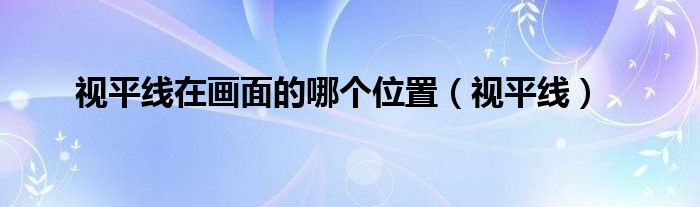 視平線在畫(huà)面的哪個(gè)位置（視平線）