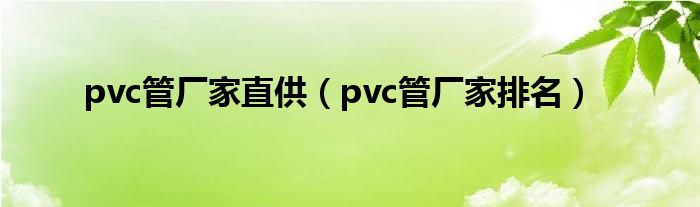 pvc管廠家直供(pvc管廠家排名)