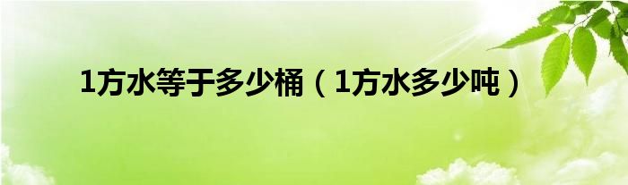 1方水等于多少桶(1方水多少噸)