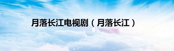 月落長江電視?。ㄔ侣溟L江）