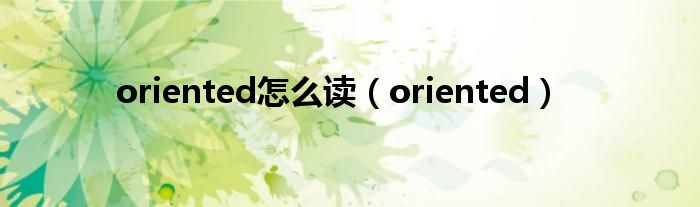 oriented怎么讀（oriented）
