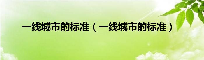 一線城市的標(biāo)準(zhǔn)（一線城市的標(biāo)準(zhǔn)）