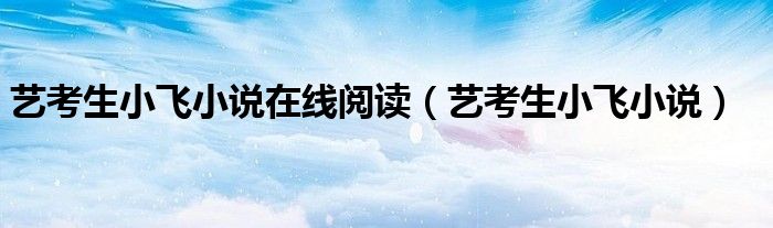 藝考生小飛小說在線閱讀（藝考生小飛小說）