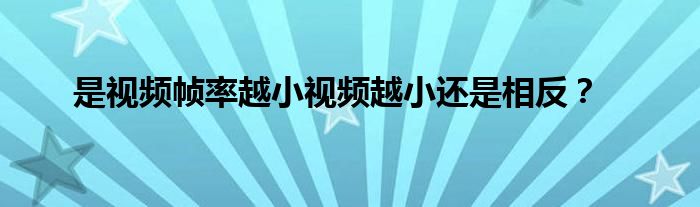 是視頻幀率越小視頻越小還是相反？