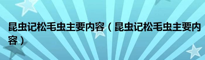 昆蟲記松毛蟲主要內(nèi)容（昆蟲記松毛蟲主要內(nèi)容）