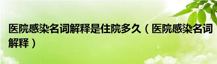 醫(yī)院感染名詞解釋是住院多久（醫(yī)院感染名詞解釋）