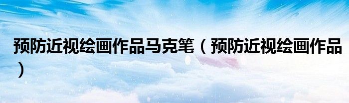 預(yù)防近視繪畫作品馬克筆（預(yù)防近視繪畫作品）