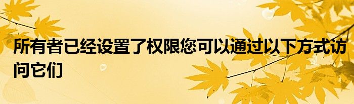 所有者已經(jīng)設(shè)置了權(quán)限您可以通過以下方式訪問它們