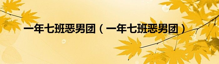 一年七班惡男團(tuán)（一年七班惡男團(tuán)）