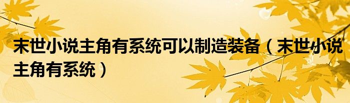 末世小說主角有系統(tǒng)可以制造裝備(末世小說主角有系統(tǒng))