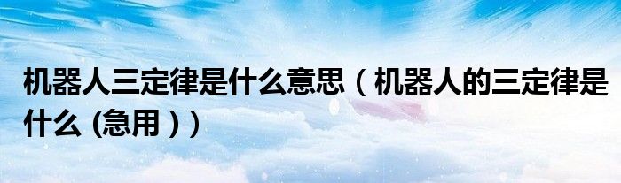 機器人三定律是什么意思（機器人的三定律是什么 (急用 )）
