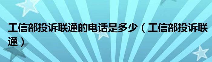 工信部投訴聯(lián)通的電話是多少（工信部投訴聯(lián)通）