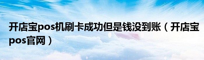 開店寶pos機刷卡成功但是錢沒到賬（開店寶pos官網(wǎng)）