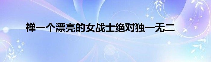 禪一個漂亮的女戰(zhàn)士絕對獨一無二