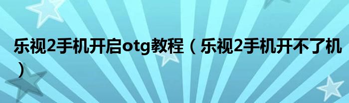 樂(lè)視2手機(jī)開(kāi)啟otg教程（樂(lè)視2手機(jī)開(kāi)不了機(jī)）