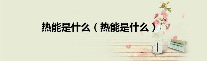 熱能是什么（熱能是什么）