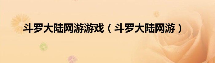 斗羅大陸網(wǎng)游游戲（斗羅大陸網(wǎng)游）
