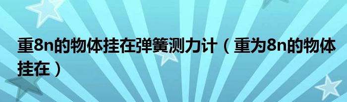 重8n的物體掛在彈簧測力計（重為8n的物體掛在）