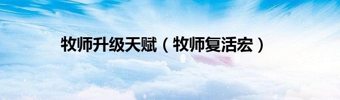 牧師升級(jí)天賦（牧師復(fù)活宏）