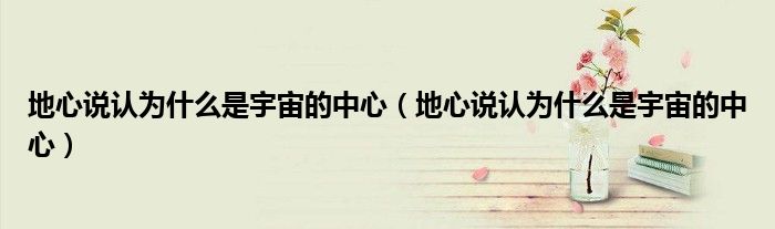 地心說(shuō)認(rèn)為什么是宇宙的中心（地心說(shuō)認(rèn)為什么是宇宙的中心）