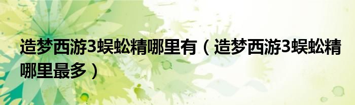 造夢西游3蜈蚣精哪里有（造夢西游3蜈蚣精哪里最多）