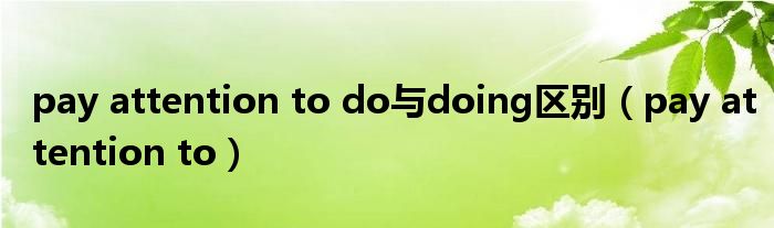 pay attention to do與doing區(qū)別（pay attention to）