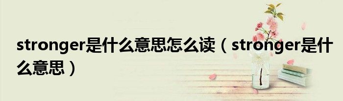 stronger是什么意思怎么讀（stronger是什么意思）