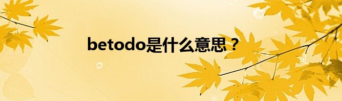 betodo是什么意思？