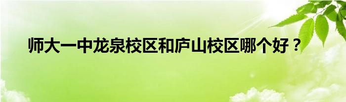 師大一中龍泉校區(qū)和廬山校區(qū)哪個(gè)好？