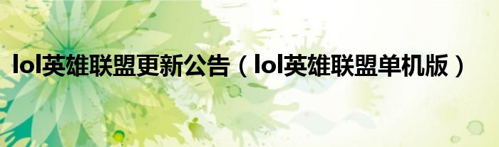lol英雄聯(lián)盟更新公告（lol英雄聯(lián)盟單機(jī)版）