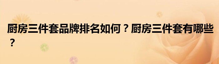 廚房三件套品牌排名如何？廚房三件套有哪些？