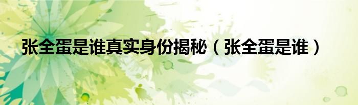 張全蛋是誰真實身份揭秘（張全蛋是誰）