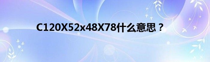 C120X52x48X78什么意思？