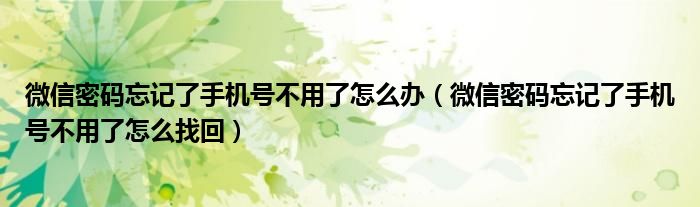微信密碼忘記了手機(jī)號(hào)不用了怎么辦（微信密碼忘記了手機(jī)號(hào)不用了怎么找回）