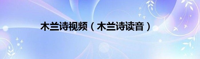 木蘭詩視頻（木蘭詩讀音）