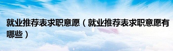 就業(yè)推薦表求職意愿（就業(yè)推薦表求職意愿有哪些）