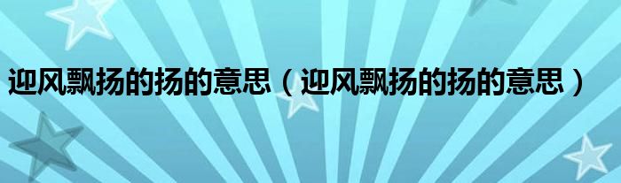 迎風(fēng)飄揚(yáng)的揚(yáng)的意思(迎風(fēng)飄揚(yáng)的揚(yáng)的意思)