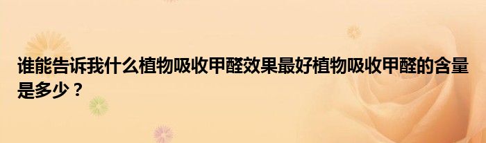 誰(shuí)能告訴我什么植物吸收甲醛效果最好植物吸收甲醛的含量是多少？