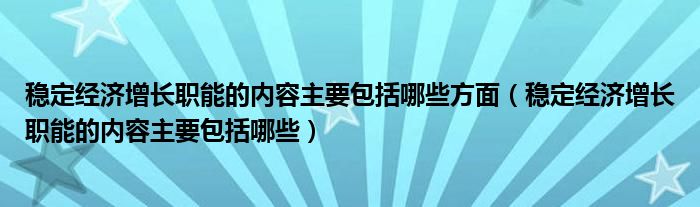 穩(wěn)定經(jīng)濟(jì)增長(zhǎng)職能的內(nèi)容主要包括哪些方面（穩(wěn)定經(jīng)濟(jì)增長(zhǎng)職能的內(nèi)容主要包括哪些）